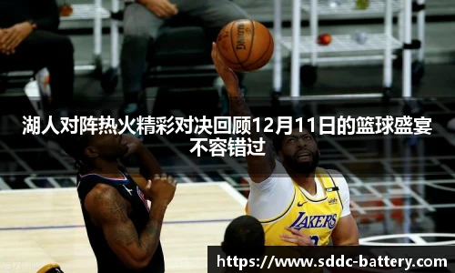 湖人对阵热火精彩对决回顾12月11日的篮球盛宴不容错过