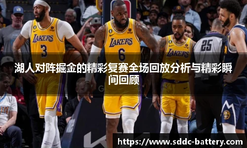 湖人对阵掘金的精彩复赛全场回放分析与精彩瞬间回顾